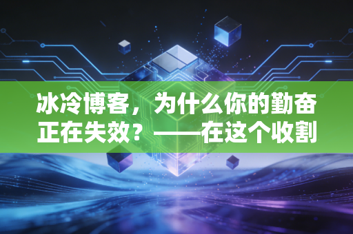 冰冷博客，为什么你的勤奋正在失效？——在这个收割时代，普通人如何守住财富