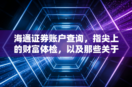海通证券账户查询,指尖上的财富体检,以及那些关于看盘的人性博弈