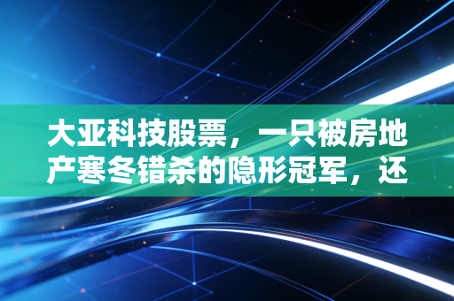 大亚科技股票，一只被房地产寒冬错杀的隐形冠军，还能翻身吗？