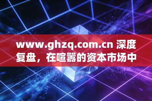 www.ghzq.com.cn 深度复盘，在喧嚣的资本市场中，为什么笨钱往往比聪明钱赚得更多？