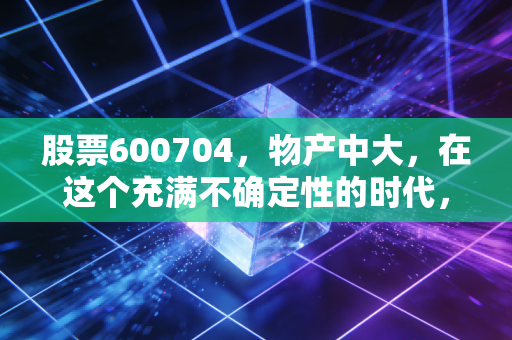 股票600704，物产中大，在这个充满不确定性的时代，我们该如何看懂这只低调的供应链巨无霸？
