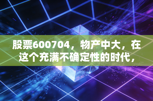 股票600704,物产中大,在这个充满不确定性的时代,我们该如何看懂这只低调的供应链巨无霸?