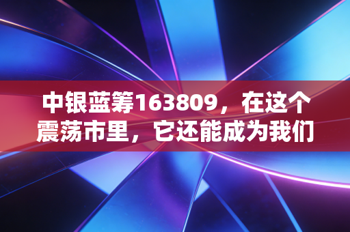 中银蓝筹163809，在这个震荡市里，它还能成为我们资产的压舱石吗？