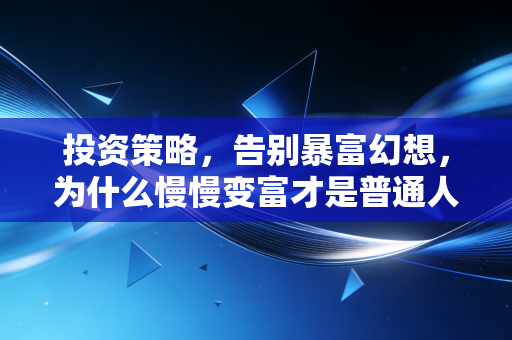 投资策略，告别暴富幻想，为什么慢慢变富才是普通人唯一的出路？