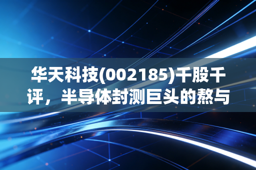 华天科技(002185)千股千评,半导体封测巨头的熬与盼,国产替代路在何方?