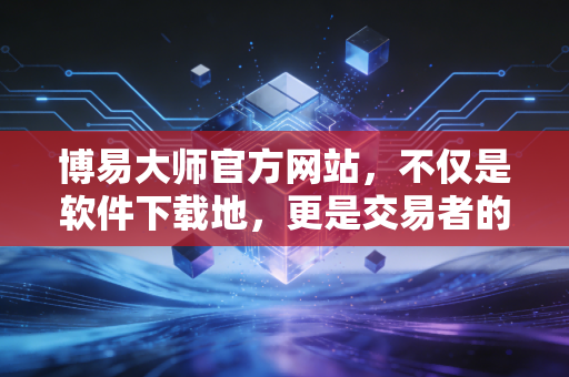 博易大师官方网站,不仅是软件下载地,更是交易者的数字道场