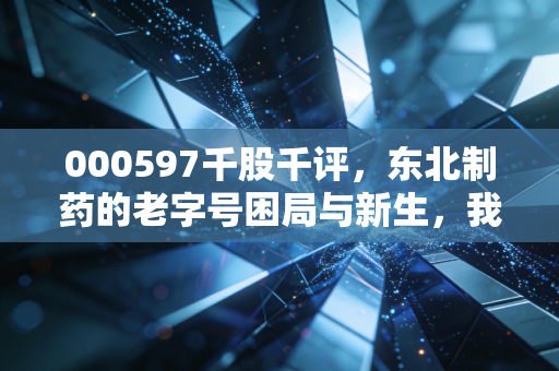 000597千股千评，东北制药的老字号困局与新生，我们该何去何从？