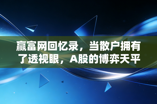 赢富网回忆录，当散户拥有了透视眼，A股的博弈天平真的倾斜了吗？