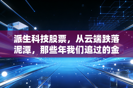 派生科技股票，从云端跌落泥潭，那些年我们追过的金融科技梦与醒