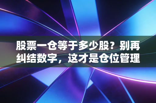 股票一仓等于多少股?别再纠结数字,这才是仓位管理的真谛