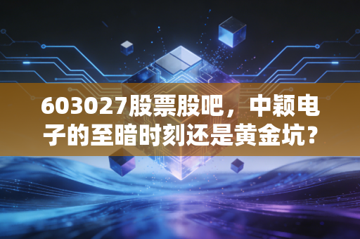603027股票股吧,中颖电子的至暗时刻还是黄金坑?聊聊我在半导体周期的真实感悟