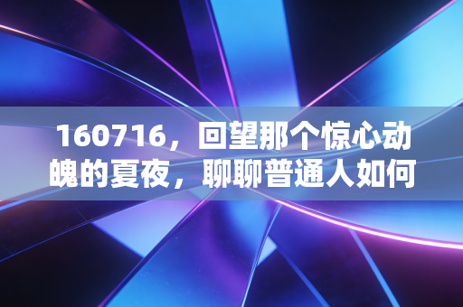 160716，回望那个惊心动魄的夏夜，聊聊普通人如何穿越财富的黑天鹅迷雾