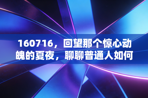 160716，回望那个惊心动魄的夏夜，聊聊普通人如何穿越财富的黑天鹅迷雾