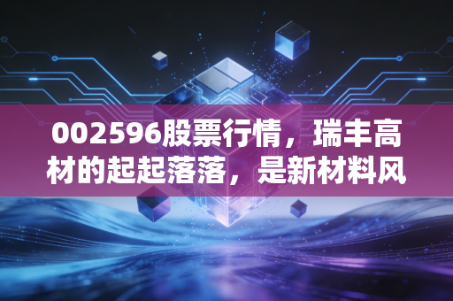 002596股票行情，瑞丰高材的起起落落，是新材料风口还是化工周期的宿命？
