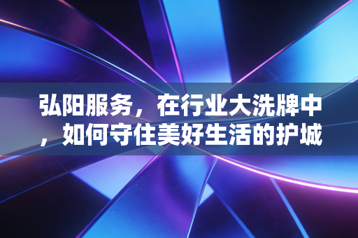 弘阳服务，在行业大洗牌中，如何守住美好生活的护城河？