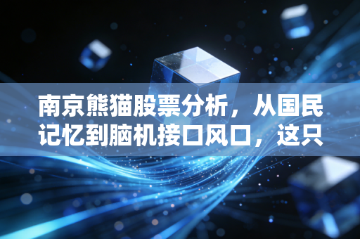 南京熊猫股票分析，从国民记忆到脑机接口风口，这只老牌国企还能飞多高？