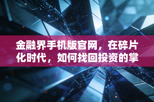 金融界手机版官网，在碎片化时代，如何找回投资的掌控感？