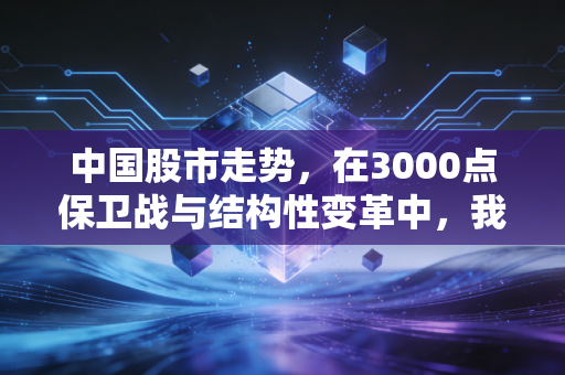 中国股市走势，在3000点保卫战与结构性变革中，我们该如何自处？