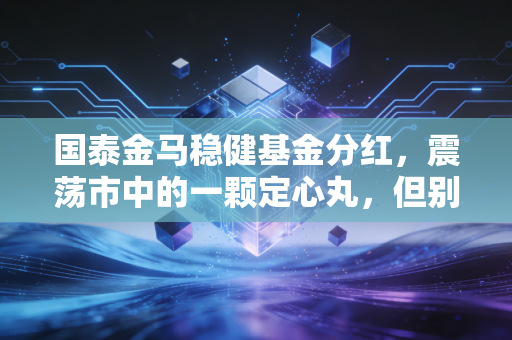 国泰金马稳健基金分红，震荡市中的一颗定心丸，但别只看热闹