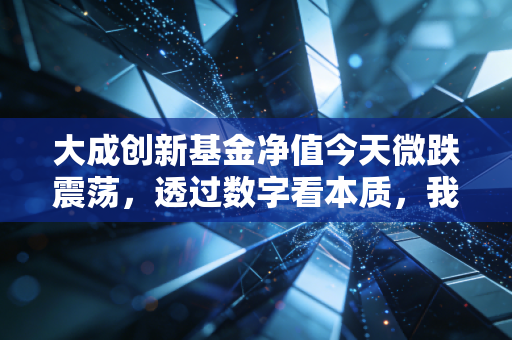 大成创新基金净值今天微跌震荡，透过数字看本质，我们离财富自由还有多远？