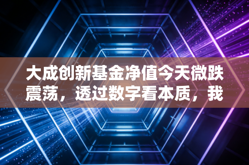 大成创新基金净值今天微跌震荡，透过数字看本质，我们离财富自由还有多远？