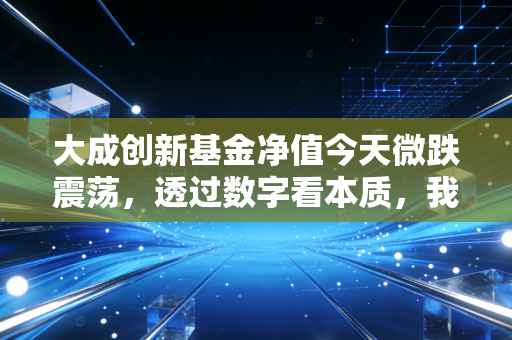 大成创新基金净值今天微跌震荡，透过数字看本质，我们离财富自由还有多远？