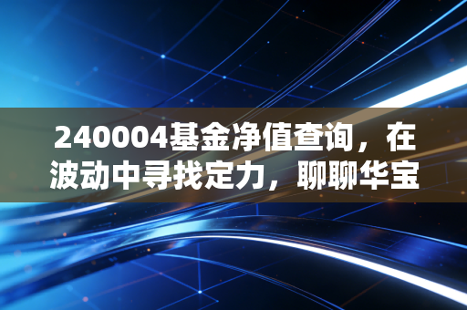 240004基金净值查询，在波动中寻找定力，聊聊华宝动力组合的投资哲学