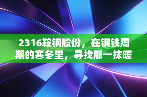 2316鞍钢股份，在钢铁周期的寒冬里，寻找那一抹暖阳
