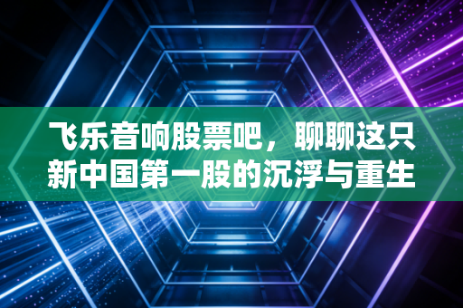 飞乐音响股票吧，聊聊这只新中国第一股的沉浮与重生，老股民的新焦虑