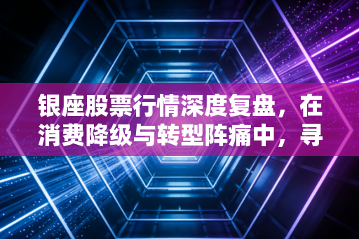 银座股票行情深度复盘，在消费降级与转型阵痛中，寻找老牌商超的第二春