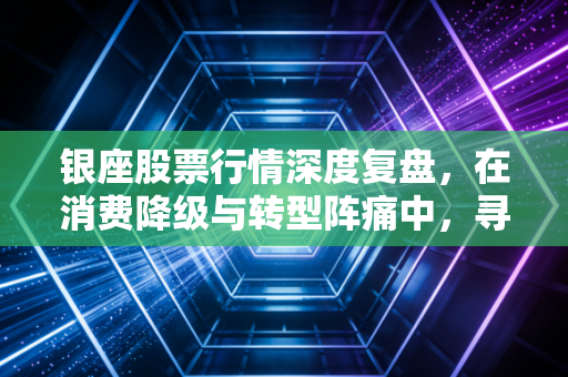 银座股票行情深度复盘，在消费降级与转型阵痛中，寻找老牌商超的第二春