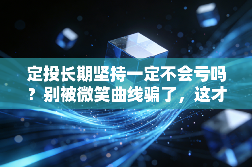 定投长期坚持一定不会亏吗？别被微笑曲线骗了，这才是普通人投资的真相