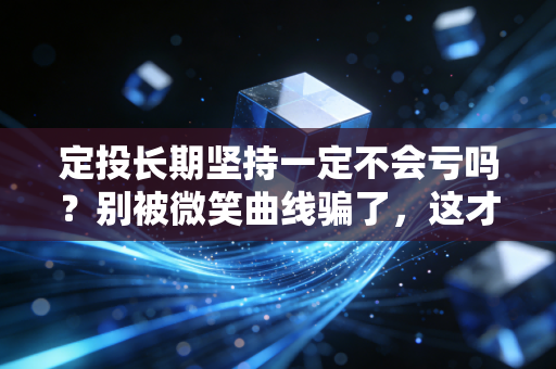 定投长期坚持一定不会亏吗?别被微笑曲线骗了,这才是普通人投资的真相