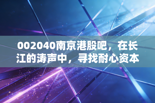 002040南京港股吧，在长江的涛声中，寻找耐心资本的避风港