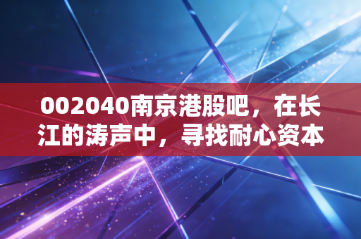 002040南京港股吧，在长江的涛声中，寻找耐心资本的避风港