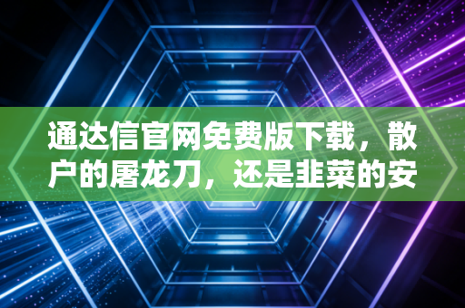 通达信官网免费版下载,散户的屠龙刀,还是韭菜的安慰剂?
