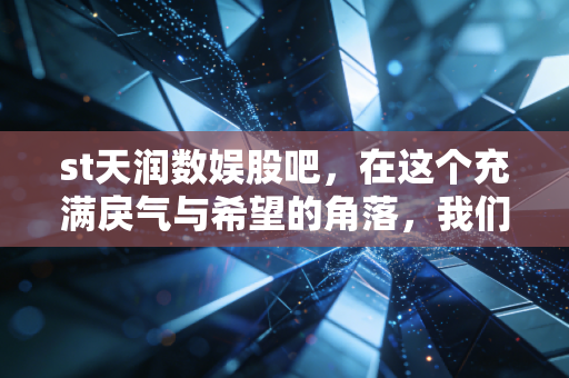 st天润数娱股吧，在这个充满戾气与希望的角落，我们看到了什么？
