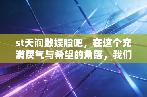 st天润数娱股吧，在这个充满戾气与希望的角落，我们看到了什么？