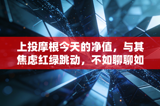 上投摩根今天的净值，与其焦虑红绿跳动，不如聊聊如何守住你的钱袋子