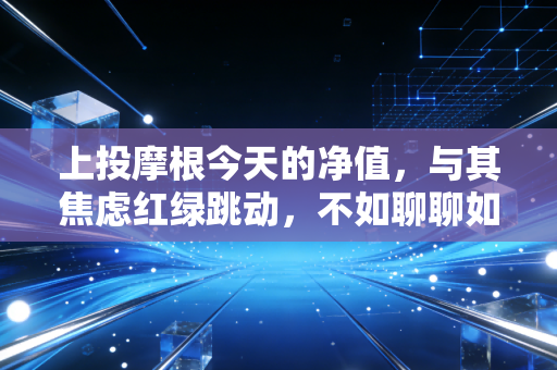 上投摩根今天的净值，与其焦虑红绿跳动，不如聊聊如何守住你的钱袋子