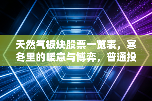 天然气板块股票一览表,寒冬里的暖意与博弈,普通投资者该如何布局?