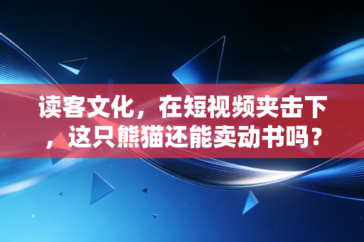 读客文化,在短视频夹击下,这只熊猫还能卖动书吗?