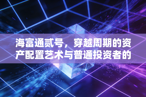 海富通贰号，穿越周期的资产配置艺术与普通投资者的生存之道