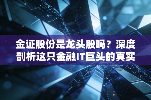 金证股份是龙头股吗？深度剖析这只金融IT巨头的真实江湖地位