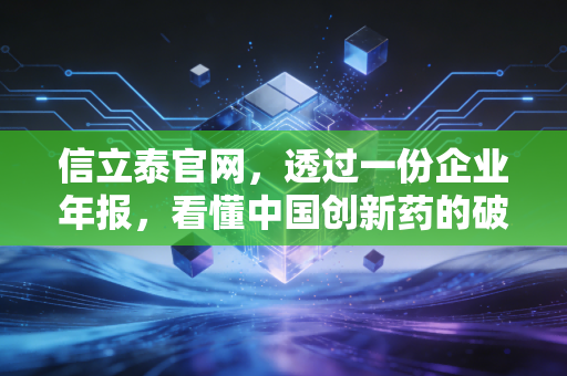 信立泰官网，透过一份企业年报，看懂中国创新药的破茧与重生