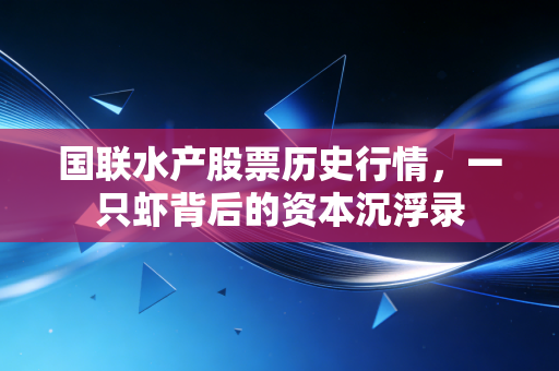 国联水产股票历史行情，一只虾背后的资本沉浮录
