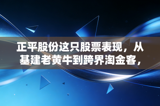 正平股份这只股票表现，从基建老黄牛到跨界淘金客，是一场华丽的冒险还是无奈的挣扎？