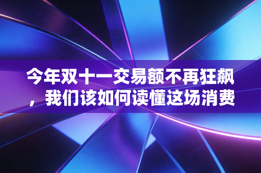 今年双十一交易额不再狂飙，我们该如何读懂这场消费变局？