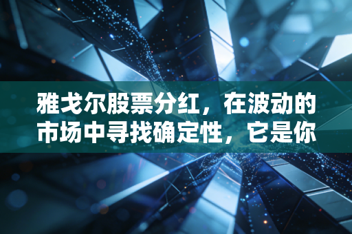 雅戈尔股票分红,在波动的市场中寻找确定性,它是你资产配置的压舱石吗?