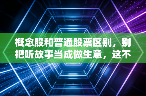 概念股和普通股票区别,别把听故事当成做生意,这不仅是钱的问题